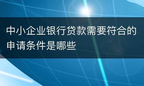 中小企业银行贷款需要符合的申请条件是哪些