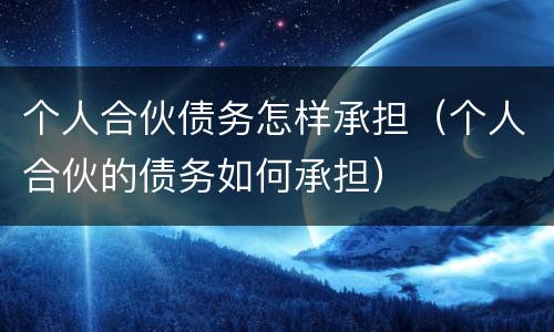 个人合伙债务怎样承担（个人合伙的债务如何承担）