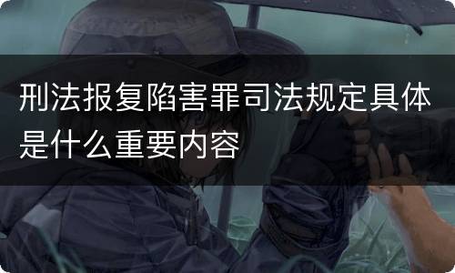 刑法报复陷害罪司法规定具体是什么重要内容