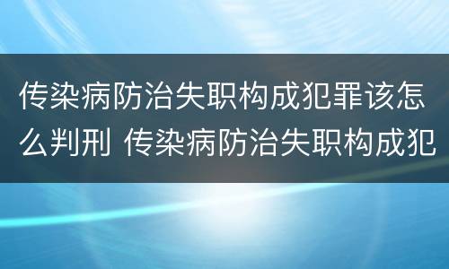 传染病防治失职构成犯罪该怎么判刑 传染病防治失职构成犯罪该怎么判刑呢
