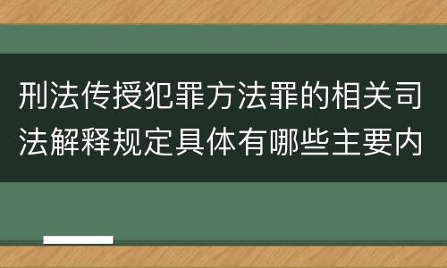 刑法传授犯罪方法罪的相关司法解释规定具体有哪些主要内容