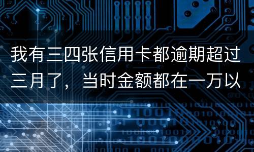 我有三四张信用卡都逾期超过三月了，当时金额都在一万以内，会有什么后果呢