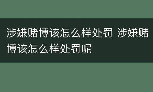 涉嫌赌博该怎么样处罚 涉嫌赌博该怎么样处罚呢
