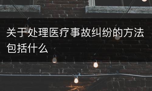 关于处理医疗事故纠纷的方法包括什么