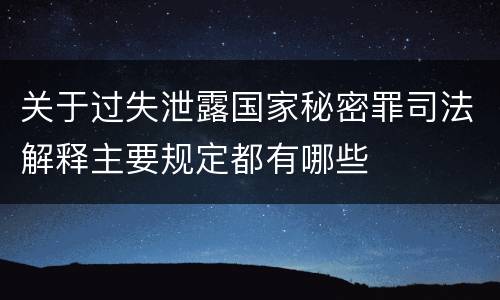 关于过失泄露国家秘密罪司法解释主要规定都有哪些