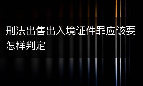 刑法出售出入境证件罪应该要怎样判定