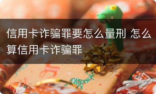 信用卡诈骗罪要怎么量刑 怎么算信用卡诈骗罪