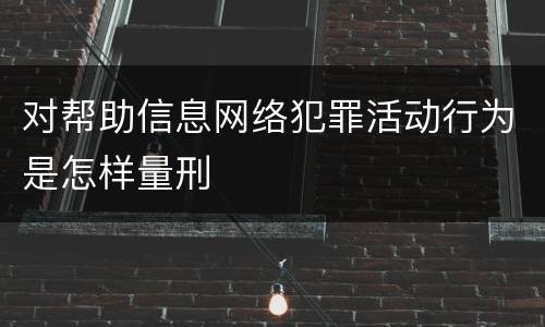 对帮助信息网络犯罪活动行为是怎样量刑