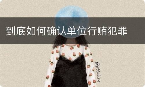 到底如何确认单位行贿犯罪