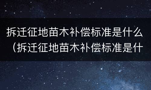 拆迁征地苗木补偿标准是什么（拆迁征地苗木补偿标准是什么时候实施）