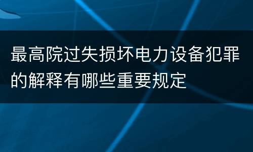 最高院过失损坏电力设备犯罪的解释有哪些重要规定