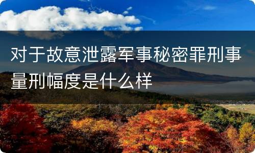 对于故意泄露军事秘密罪刑事量刑幅度是什么样