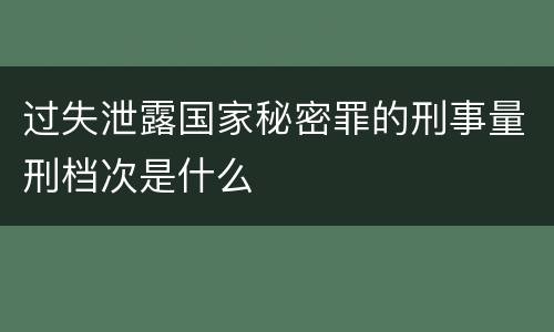 过失泄露国家秘密罪的刑事量刑档次是什么