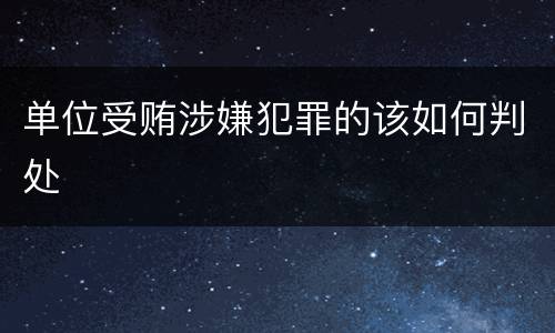 单位受贿涉嫌犯罪的该如何判处
