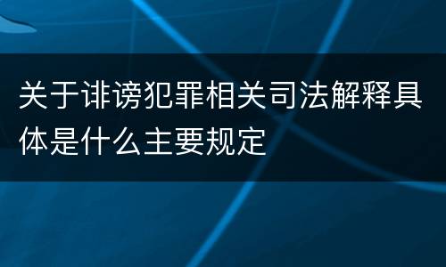 关于诽谤犯罪相关司法解释具体是什么主要规定
