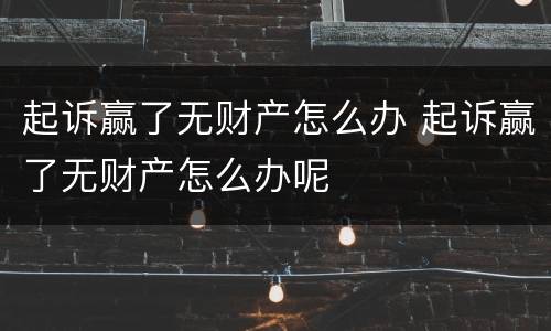 起诉赢了无财产怎么办 起诉赢了无财产怎么办呢