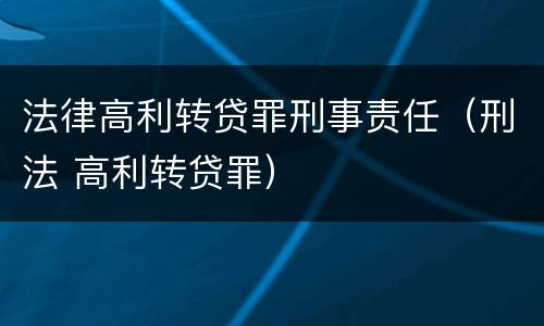 法律高利转贷罪刑事责任（刑法 高利转贷罪）