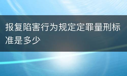 报复陷害行为规定定罪量刑标准是多少