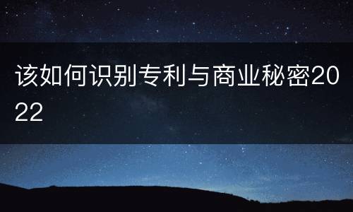 该如何识别专利与商业秘密2022