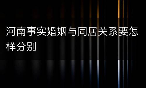河南事实婚姻与同居关系要怎样分别