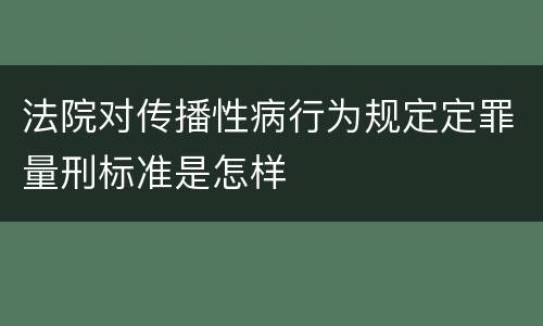 法院对传播性病行为规定定罪量刑标准是怎样