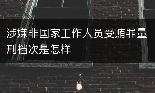 涉嫌非国家工作人员受贿罪量刑档次是怎样