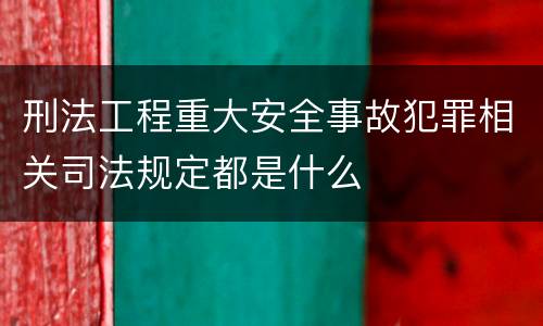 刑法工程重大安全事故犯罪相关司法规定都是什么