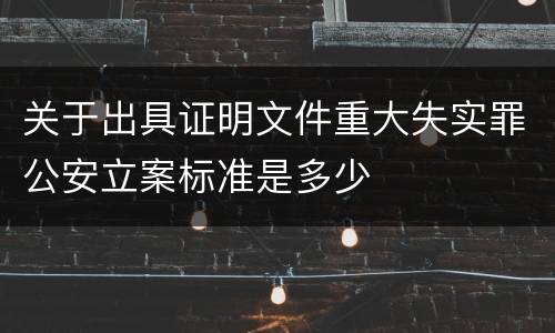 关于出具证明文件重大失实罪公安立案标准是多少