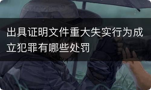 出具证明文件重大失实行为成立犯罪有哪些处罚