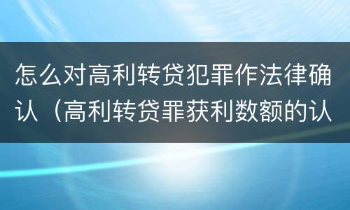 怎么对高利转贷犯罪作法律确认（高利转贷罪获利数额的认定）