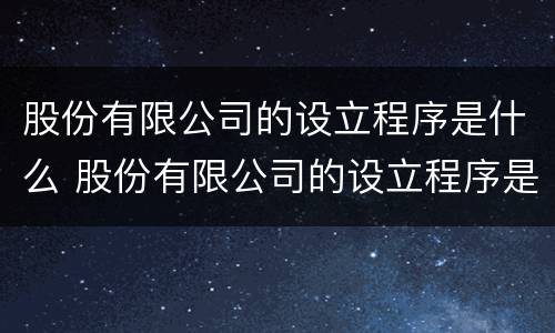 股份有限公司的设立程序是什么 股份有限公司的设立程序是什么样的