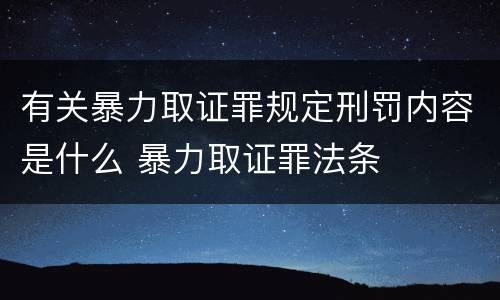 有关暴力取证罪规定刑罚内容是什么 暴力取证罪法条