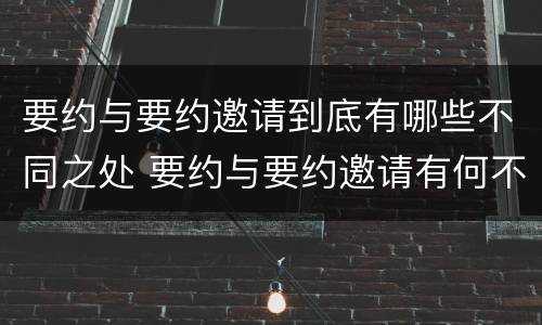 要约与要约邀请到底有哪些不同之处 要约与要约邀请有何不同