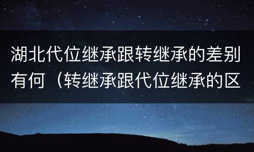 湖北代位继承跟转继承的差别有何（转继承跟代位继承的区别）