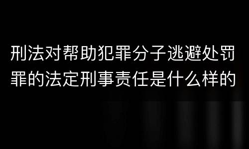 刑法对帮助犯罪分子逃避处罚罪的法定刑事责任是什么样的