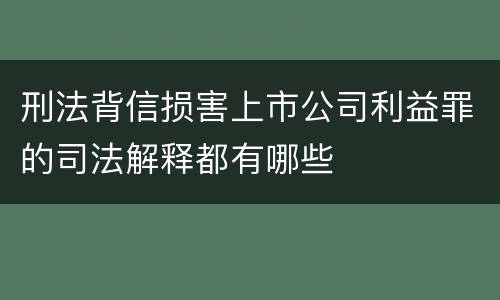 刑法背信损害上市公司利益罪的司法解释都有哪些