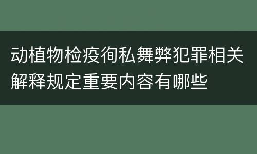 动植物检疫徇私舞弊犯罪相关解释规定重要内容有哪些