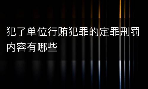 犯了单位行贿犯罪的定罪刑罚内容有哪些