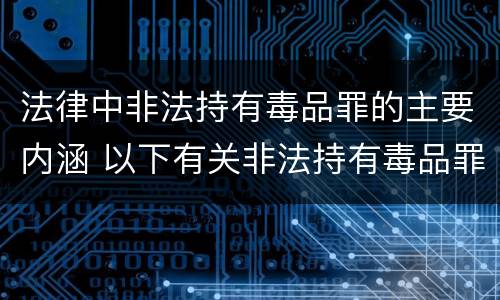 法律中非法持有毒品罪的主要内涵 以下有关非法持有毒品罪说法正确的是