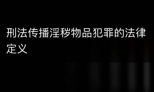 刑法传播淫秽物品犯罪的法律定义