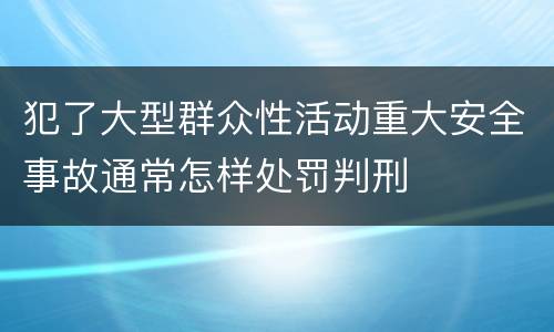 犯了大型群众性活动重大安全事故通常怎样处罚判刑