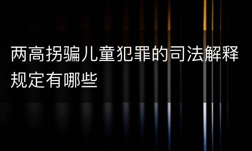 两高拐骗儿童犯罪的司法解释规定有哪些