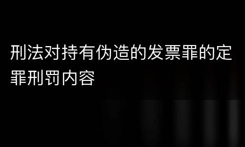 刑法对持有伪造的发票罪的定罪刑罚内容