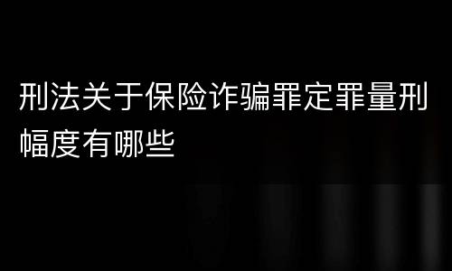 刑法关于保险诈骗罪定罪量刑幅度有哪些