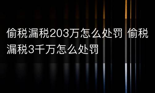 偷税漏税203万怎么处罚 偷税漏税3千万怎么处罚