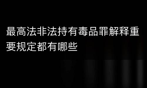 最高法非法持有毒品罪解释重要规定都有哪些