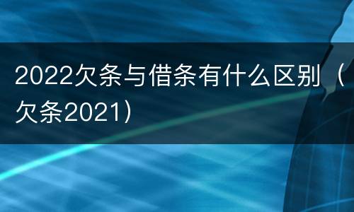 2022欠条与借条有什么区别（欠条2021）
