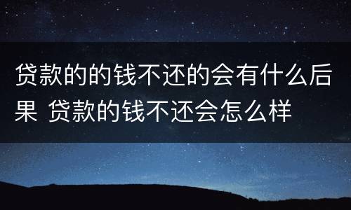 贷款的的钱不还的会有什么后果 贷款的钱不还会怎么样