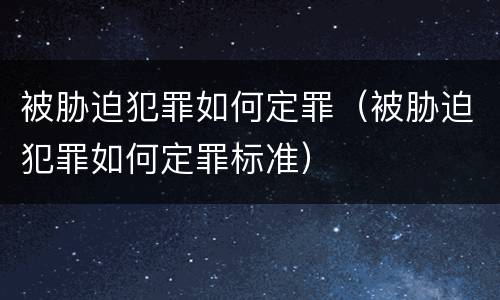 被胁迫犯罪如何定罪（被胁迫犯罪如何定罪标准）