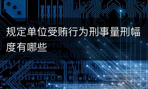 规定单位受贿行为刑事量刑幅度有哪些